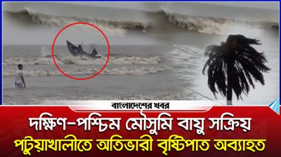 দক্ষিণ-পশ্চিম মৌসুমি বায়ু সক্রিয়, পটুয়াখালীতে অতিভারী বৃষ্টিপাত অব্যাহত