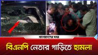 বিএনপি নেতার গাড়িতে হামলা