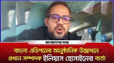 বাংলা এডিশনের আনুষ্ঠানিক উদ্বোধনে প্রধান সম্পাদক ইলিয়াস হোসাইনের বার্তা