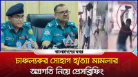 চাঞ্চল্যকর সোহাগ হত্যা মামলার অগ্রগতি নিয়ে প্রেসব্রিফিং