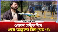 ওসমান হাদিকে নিয়ে এয়ার অ্যাম্বুলেন্স সিঙ্গাপুরের পথে