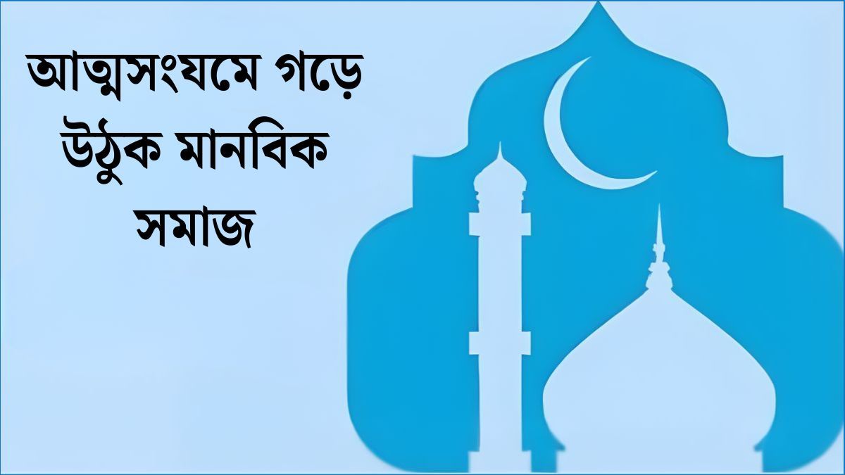 আত্মসংযমে গড়ে উঠুক মানবিক সমাজ