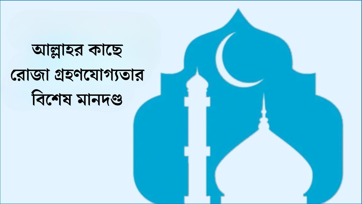 আল্লাহর কাছে রোজা গ্রহণযোগ্যতার বিশেষ মানদণ্ড