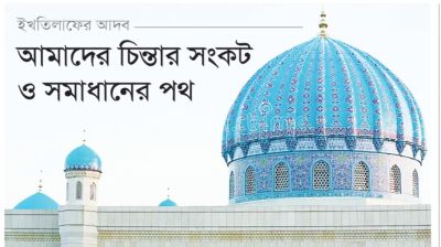 ইখতিলাফের আদব: আমাদের চিন্তার সংকট ও সমাধানের পথ