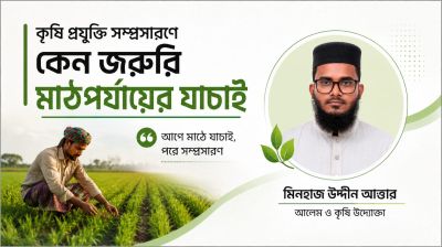 কৃষি প্রযুক্তি সম্প্রসারণে মাঠপর্যায়ের যাচাই কেন জরুরি