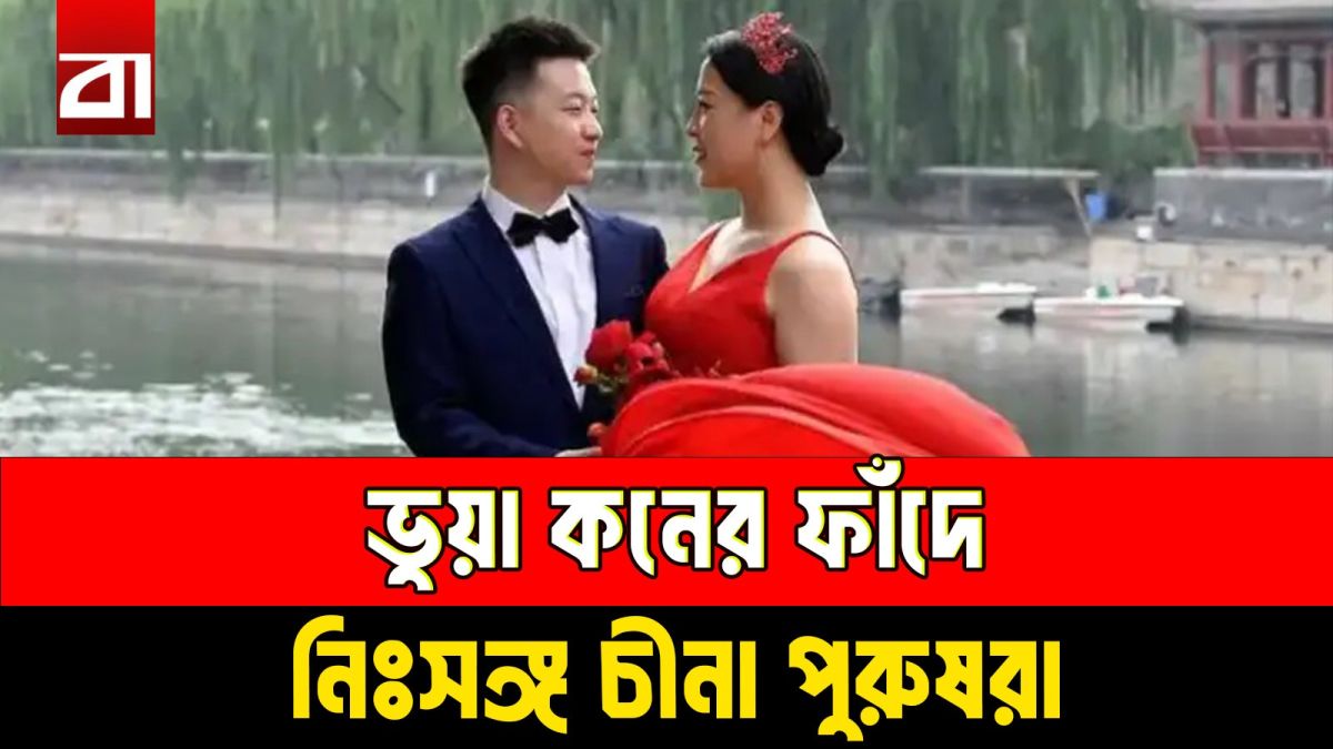 বউ খুঁজতে গিয়ে বরই ‘কাস্টমার’! চীনের বিয়ের বাজারে ভয়ংকর প্রতারণার ফাঁদ
