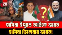 হাসিনা ইস্যুতে আটকে ভারত? বদলে যাচ্ছে ঢাকা-দিল্লির কূটনীতি